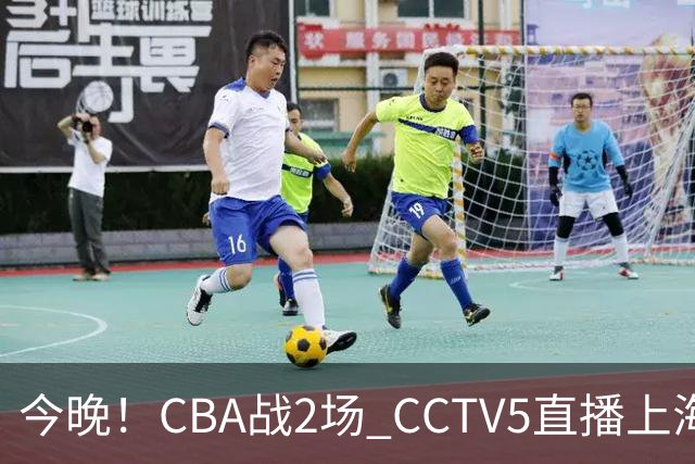 今晚！CBA战2场 CCTV5直播上海男篮VS北控，张镇麟+王哲林PK廖三宁