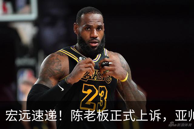 宏远速递！陈老板正式上诉，亚帅透露输球原因，胡明轩深夜发声！