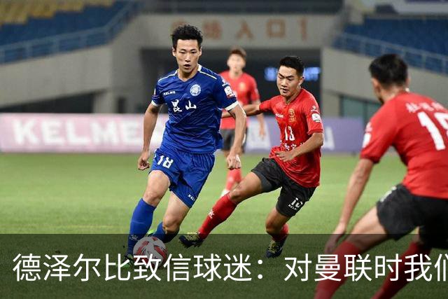 德泽尔比致信球迷：对曼联时我们展现了团结，必须保持这势头